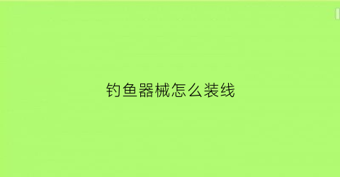 钓鱼器械怎么装线(钓鱼具安装方法)