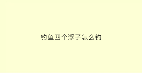钓鱼四个浮子怎么钓(4个钩子钓鱼如何不缠钩)