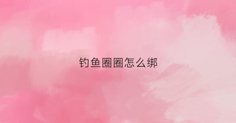 钓鱼圈圈怎么绑