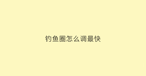 钓鱼圈怎么调最快(钓鱼圈子到底是什么圈子)
