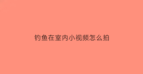 钓鱼在室内小视频怎么拍