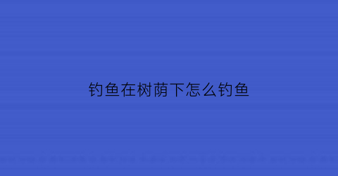 钓鱼在树荫下怎么钓鱼