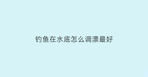 钓鱼在水底怎么调漂最好