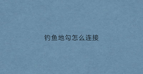 钓鱼地勾怎么连接(地钩钓鱼方法图解)