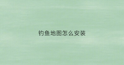 钓鱼地图怎么安装(钓鱼地图怎么安装教程)
