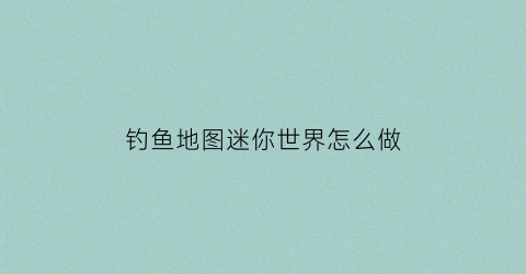 “钓鱼地图迷你世界怎么做(小度迷你世界钓鱼湾的图片)