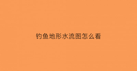 钓鱼地形水流图怎么看(地形图怎么看水流方向)
