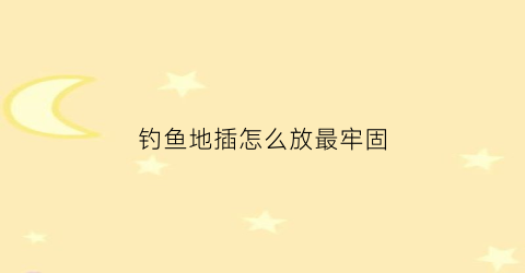 钓鱼地插怎么放最牢固(地插钓法)