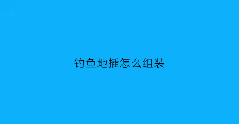 钓鱼地插怎么组装(地插钓鱼线组图解)
