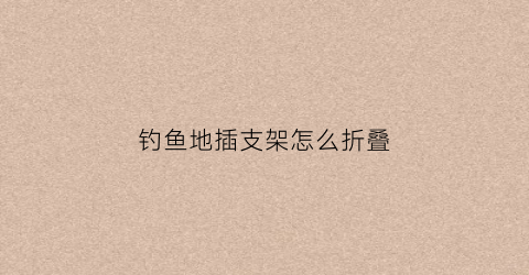 钓鱼地插支架怎么折叠(钓鱼地插支架有结实好用的吗)