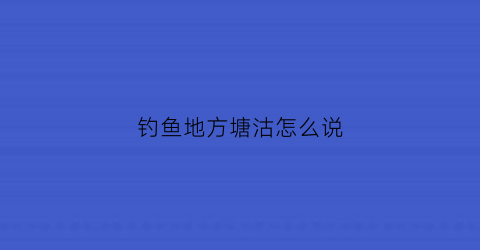 “钓鱼地方塘沽怎么说(天津塘沽附近野河钓鱼的地方)