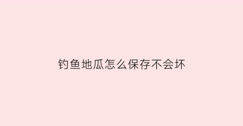 钓鱼地瓜怎么保存不会坏
