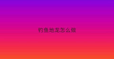 钓鱼地龙怎么做(地龙捉鱼技巧)