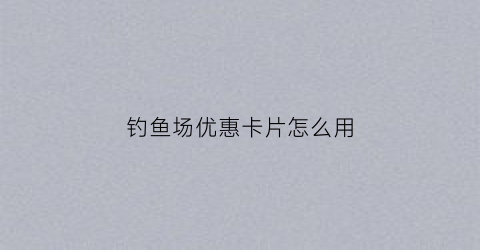 钓鱼场优惠卡片怎么用