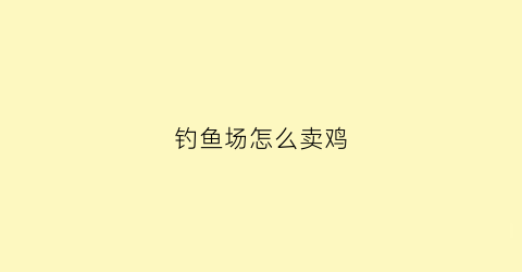钓鱼场怎么卖鸡(钓鱼场怎么卖鸡苗)