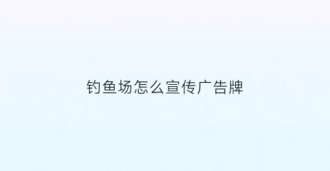 钓鱼场怎么宣传广告牌