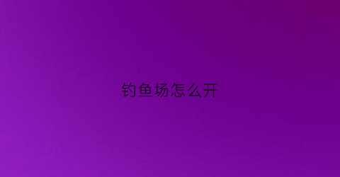 钓鱼场怎么开