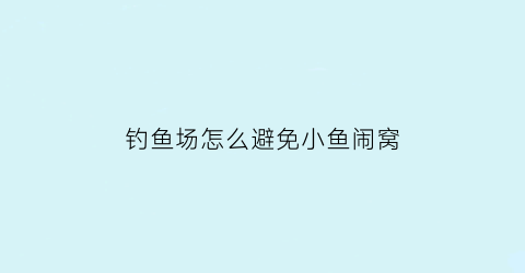 “钓鱼场怎么避免小鱼闹窝(钓鱼怎样避免小鱼闹窝)