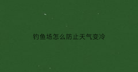 钓鱼场怎么防止天气变冷