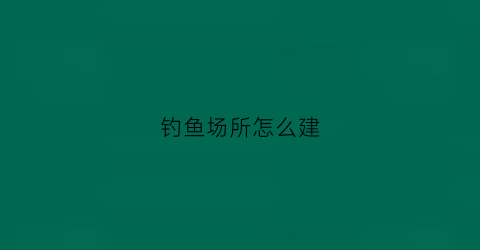 钓鱼场所怎么建(钓场搭建)