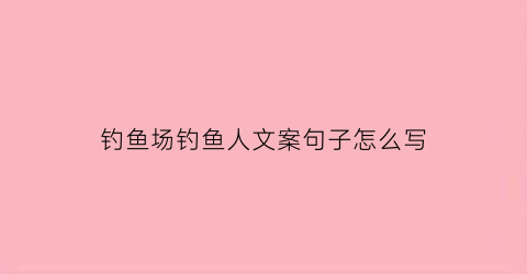 “钓鱼场钓鱼人文案句子怎么写(钓鱼场宣传海报)