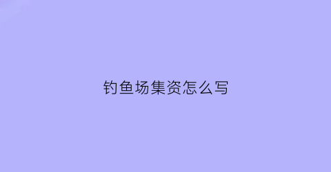 钓鱼场集资怎么写(经营钓鱼场)