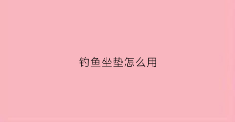 钓鱼坐垫怎么用(钓鱼坐垫怎么用的)