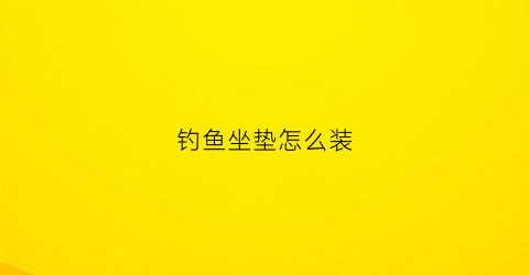 “钓鱼坐垫怎么装(坐垫钓法大全)