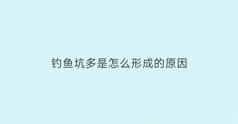 “钓鱼坑多是怎么形成的原因(鱼坑钓鱼用什么饵料)