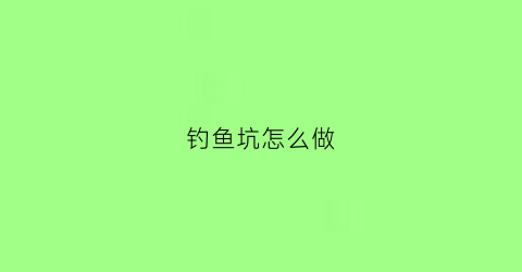 钓鱼坑怎么做(钓鱼坑是什么意思)