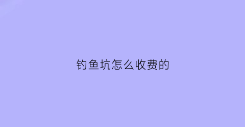 钓鱼坑怎么收费的