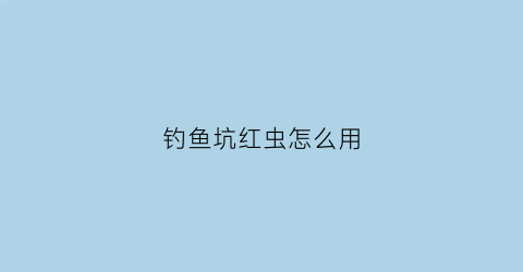 钓鱼坑红虫怎么用(钓鱼坑红虫怎么用视频)