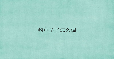 “钓鱼坠子怎么调(钓鱼坠子怎么调的图)