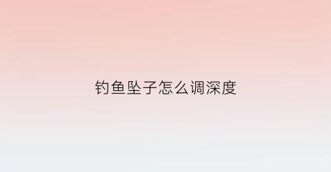 钓鱼坠子怎么调深度(钓鱼坠子怎么调深度视频)