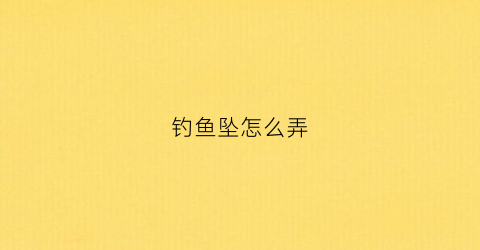 钓鱼坠怎么弄(钓鱼的坠子是什么材料)