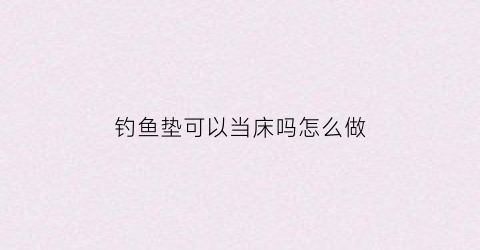 钓鱼垫可以当床吗怎么做