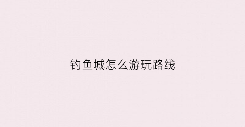 钓鱼城怎么游玩路线(钓鱼城游玩路线图)