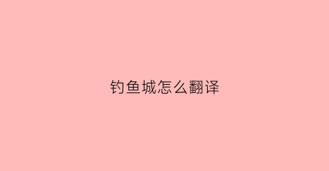 钓鱼城怎么翻译(钓鱼城之战英文)