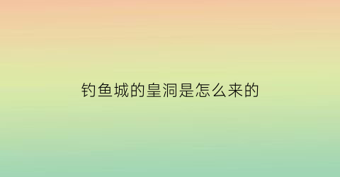 钓鱼城的皇洞是怎么来的(钓鱼城)