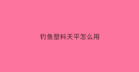 钓鱼塑料天平怎么用(塑料天平钓组怎么用)