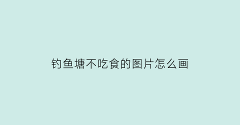 钓鱼塘不吃食的图片怎么画