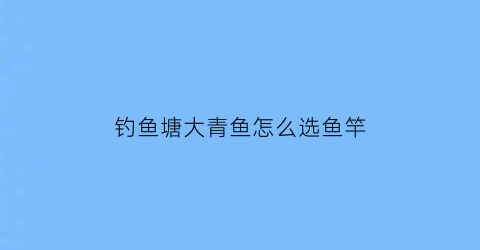 钓鱼塘大青鱼怎么选鱼竿