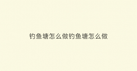 钓鱼塘怎么做钓鱼塘怎么做(鱼塘钓鱼教学视频)