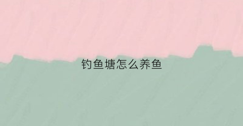 钓鱼塘怎么养鱼(钓养殖鱼塘的鱼有什么技巧)