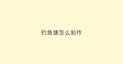 钓鱼塘怎么制作(钓塘怎么设计)