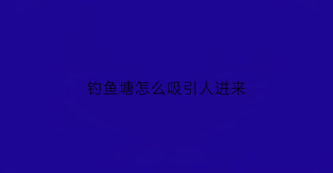 钓鱼塘怎么吸引人进来(钓鱼塘怎么经营赚钱)