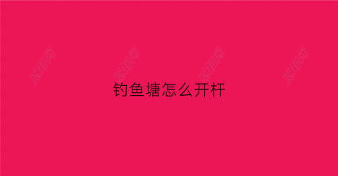 钓鱼塘怎么开杆(钓鱼塘怎么开杆子)