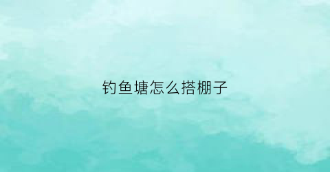 钓鱼塘怎么搭棚子