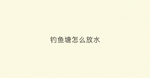 钓鱼塘怎么放水(放钓的鱼塘怎样能吸引人)