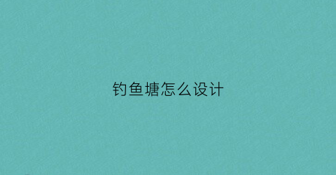 钓鱼塘怎么设计(钓鱼鱼塘设计)
